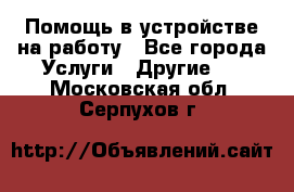 Помощь в устройстве на работу - Все города Услуги » Другие   . Московская обл.,Серпухов г.